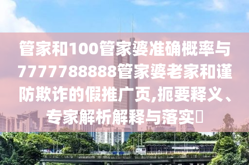 管家和100管家婆准确概率与7777788888管家婆老家和谨防欺诈的假推广页,扼要释义、专家解析解释与落实